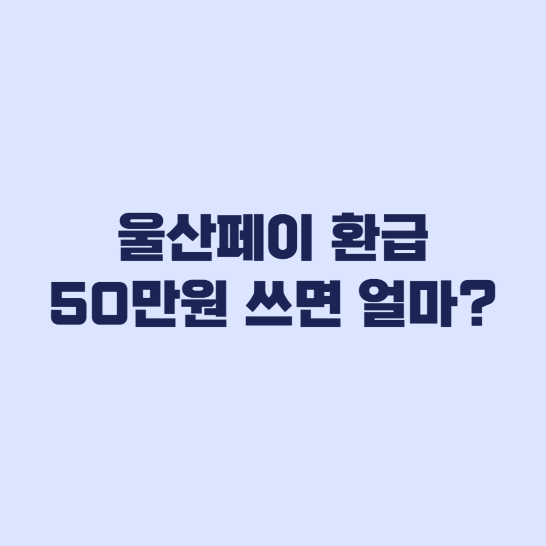 울산페이 환급 계산 50만원 쓰면 얼마 받나?