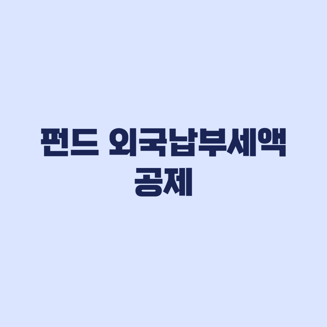 펀드 외국납부세액공제 대상 신청방법 종합소득세 신고 전 확인