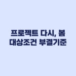 프로젝트 다시, 봄 대상 조건과 부결 기준 확인