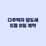 다주택자 양도세 5월 9일 계약과 잔금 기한