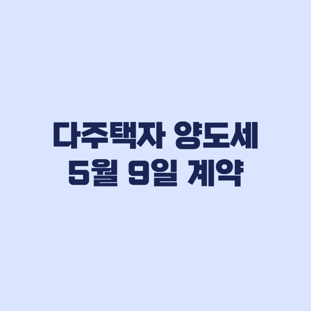 다주택자 양도세 5월 9일 계약과 잔금 기한