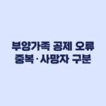 부양가족 공제 오류 중복공제와 사망자 공제 구분