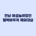 전남 여성농어업인 행복바우처 제외대상 문화누리카드 중복 서류 기준