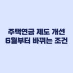 주택연금 제도 개선 6월부터 바뀌는 수령액과 가입 조건 정리