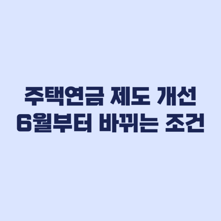 주택연금 제도 개선 6월부터 바뀌는 수령액과 가입 조건 정리