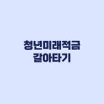청년도약계좌 청년미래적금 갈아타기 신청 가능 안내 전 해지 주의