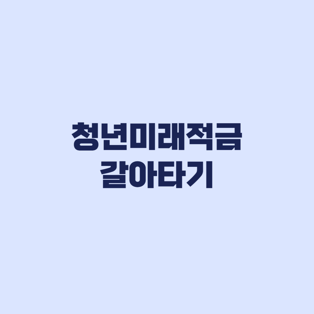 청년도약계좌 청년미래적금 갈아타기 신청 가능 안내 전 해지 주의