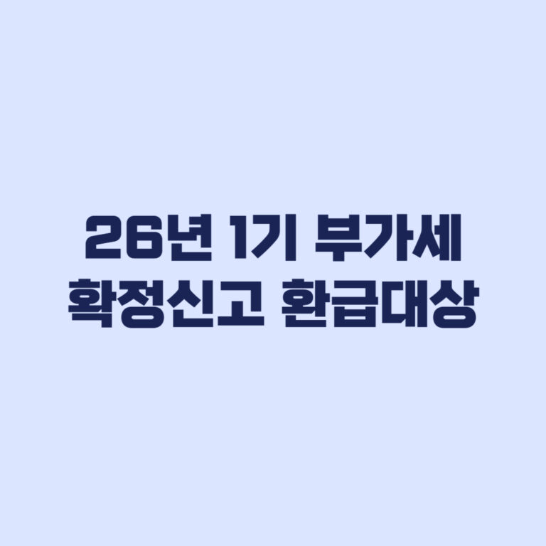 2026년 1기 부가가치세 확정신고 환급 대상이 갈리는 기준