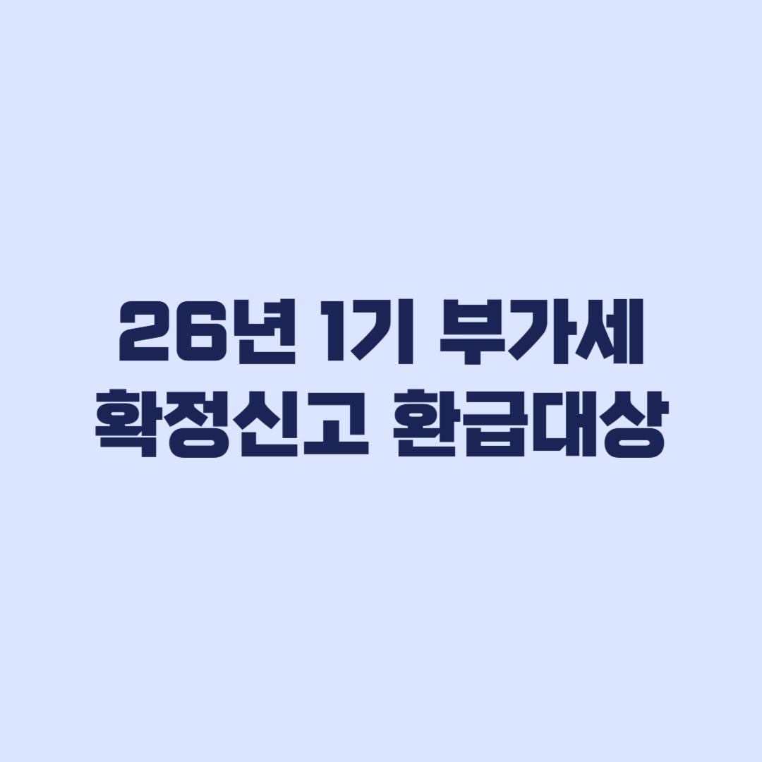 2026년 1기 부가가치세 확정신고 환급 대상이 갈리는 기준