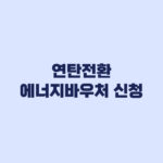 연탄전환 에너지바우처 신청 57만6천원 접수일 8월 3일·7일