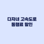 2026 다자녀 고속도로 통행료 할인 2자녀 10% 적용기준