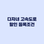 다자녀 고속도로 할인 등록조건 하이패스 차량 신청 전 확인