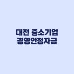 대전 중소기업 경영안정자금 신청조건과 2026 하반기 지원한도