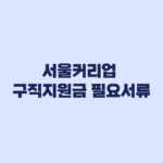 서울커리업 구직지원금 필요서류 발급부터 온라인 제출까지
