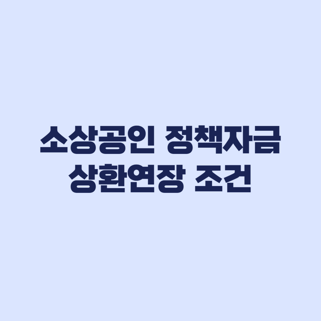 소상공인 정책자금 상환연장 신청조건과 상환기간이 달라지는 경우