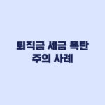 퇴직금 세금 폭탄 주의 사례 실제 세액이 달라지는 이유