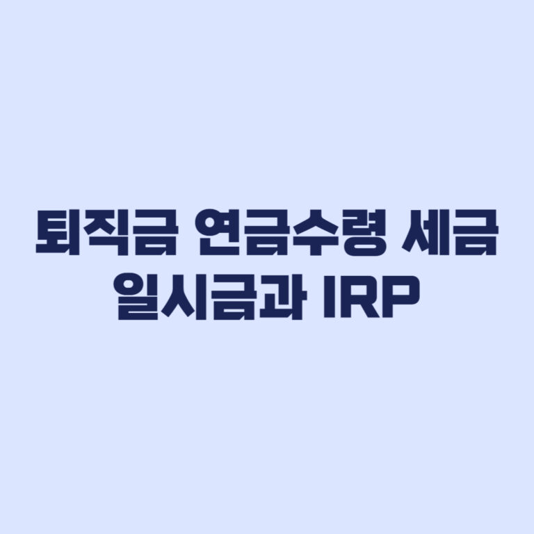 퇴직금 연금수령 세금 일시금과 IRP에서 달라지는 기준