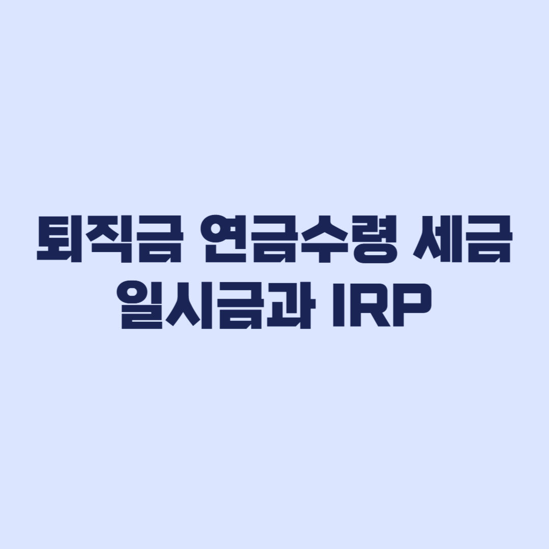 퇴직금 연금수령 세금 일시금과 IRP에서 달라지는 기준