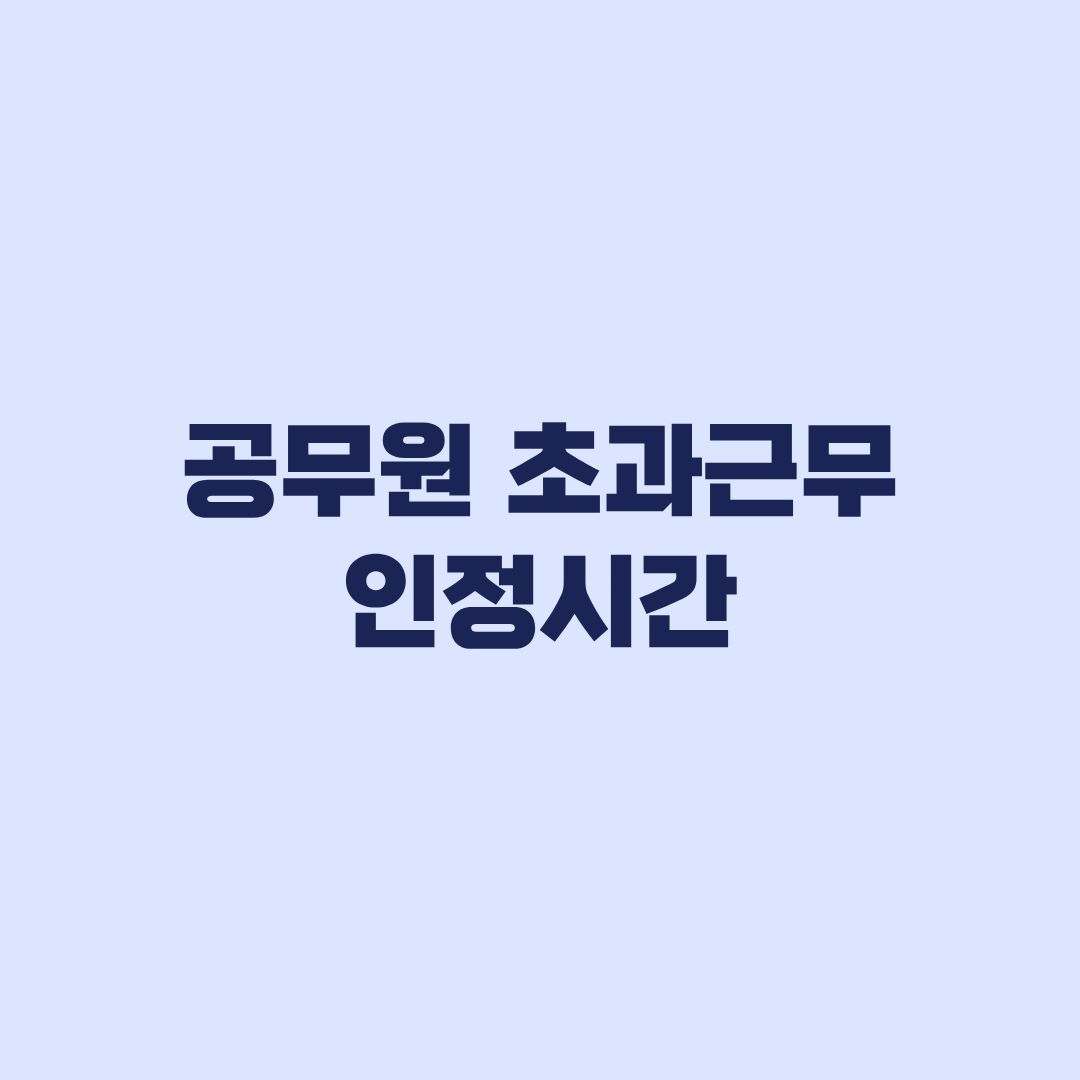공무원 초과근무 인정시간 평일 1시간 공제와 월 57시간 계산