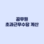 공무원 초과근무수당 계산 인정시간과 직급별 단가 적용 순서