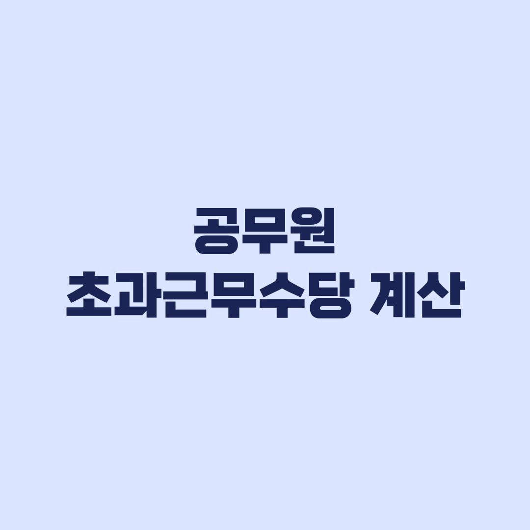 공무원 초과근무수당 계산 인정시간과 직급별 단가 적용 순서