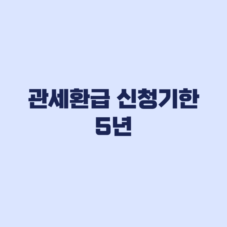 관세환급 신청기한 5년, 수출이행기간 2년 차이와 신청 서류