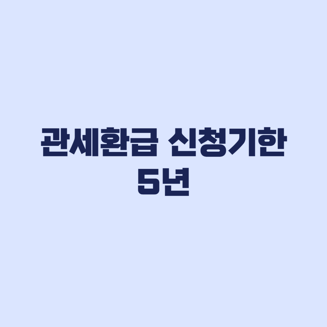 관세환급 신청기한 5년, 수출이행기간 2년 차이와 신청 서류