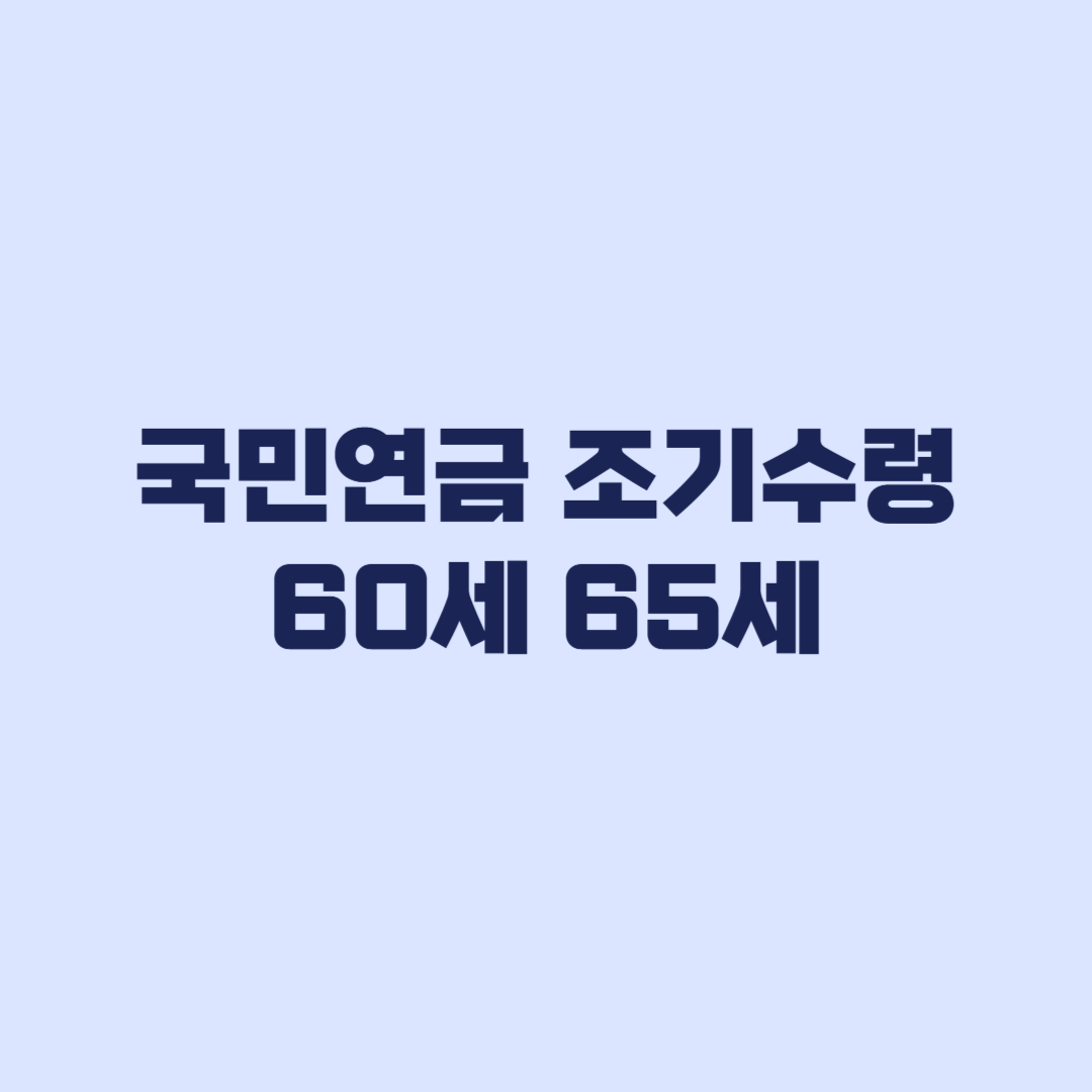 국민연금 조기수령 60세 65세 월액과 조건 차이