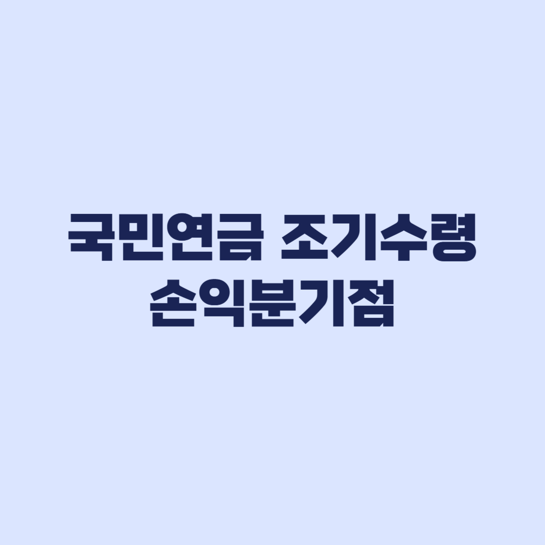 국민연금 조기수령 손익분기점 5년 선수령 누적액 계산