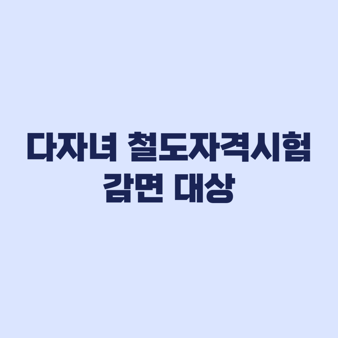 다자녀가구 철도자격시험 50% 감면 대상과 시험별 수수료