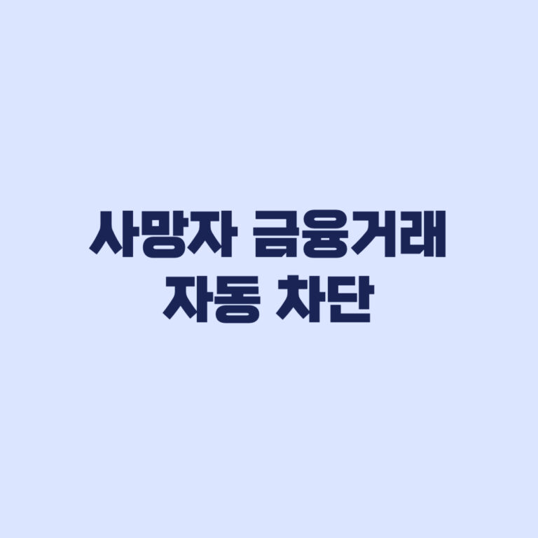 사망자 금융거래 자동 차단 무엇이 막히고 무엇은 가능한가