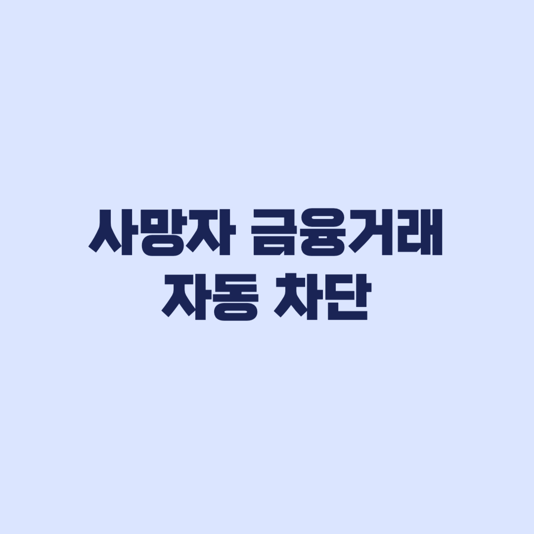 사망자 금융거래 자동 차단 무엇이 막히고 무엇은 가능한가