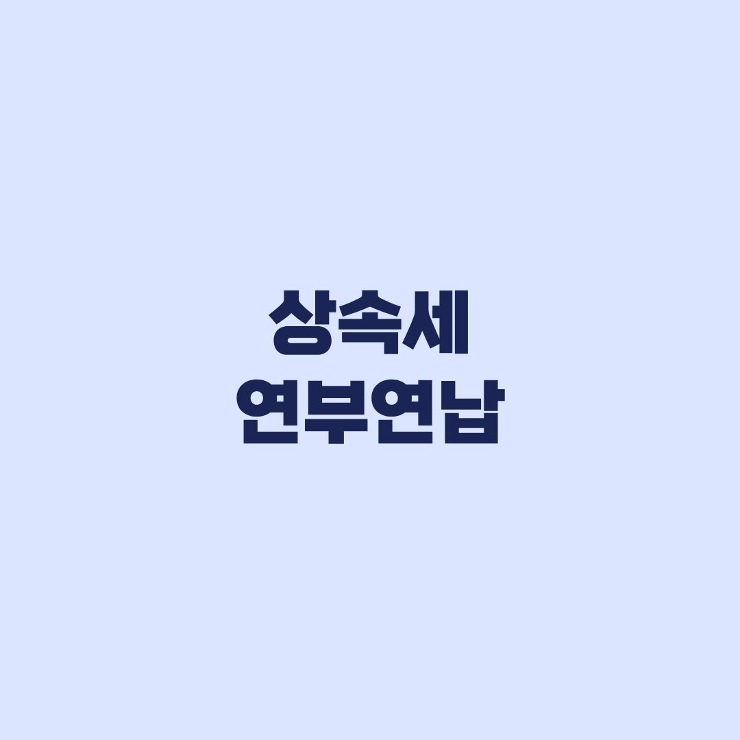 상속세 연부연납 조건 10년 담보 신청 전 확인 기준