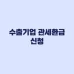 수출기업 관세환급 대상·신청방법·지급 확인 2026 최신 기준