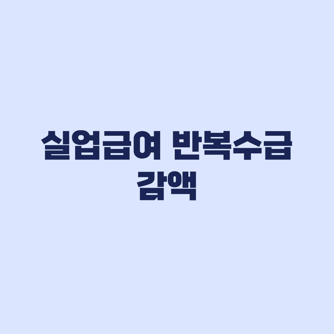 실업급여 반복수급 감액 현재 시행 여부와 적용 기준