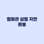 영화관 상영 지연 환불, 30분·1시간 기준과 예외
