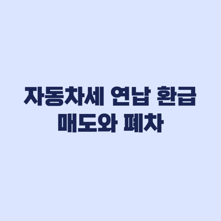 자동차세 연납 환급 매도와 폐차 후 이전일 기준과 조회 순서