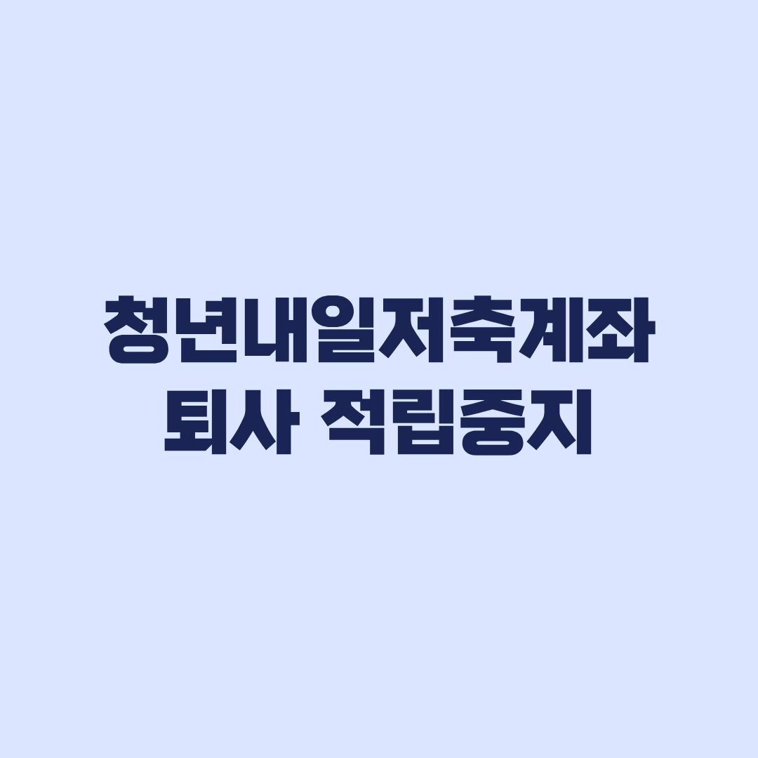 청년내일저축계좌 퇴사 후 적립중지 미납하면 환수될까