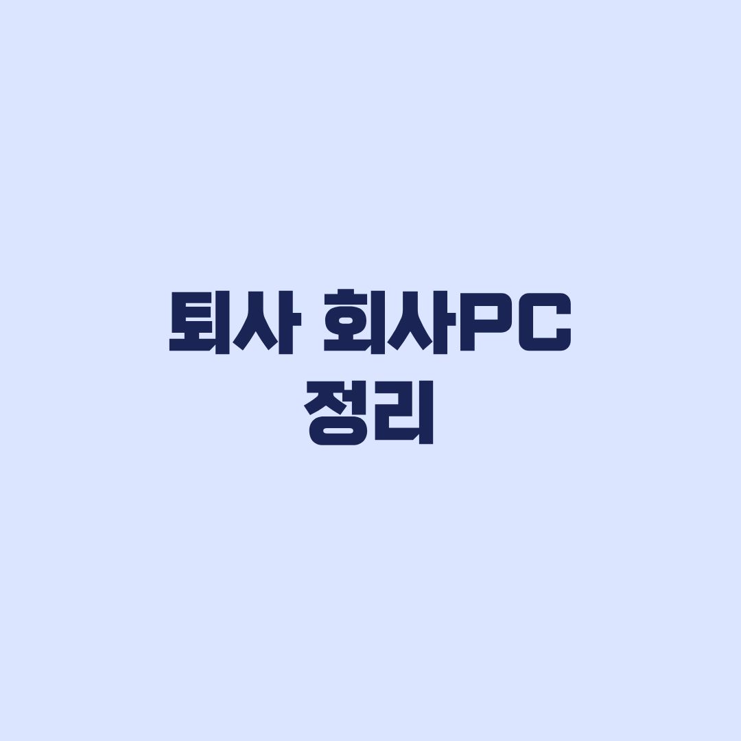 퇴사 회사PC 정리 개인파일과 업무자료를 나누는 순서