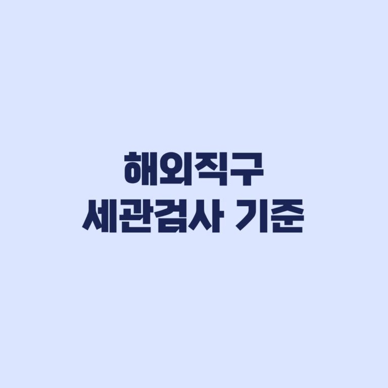 해외직구 세관검사 기준부터 개장검사와 통관보류 차이까지