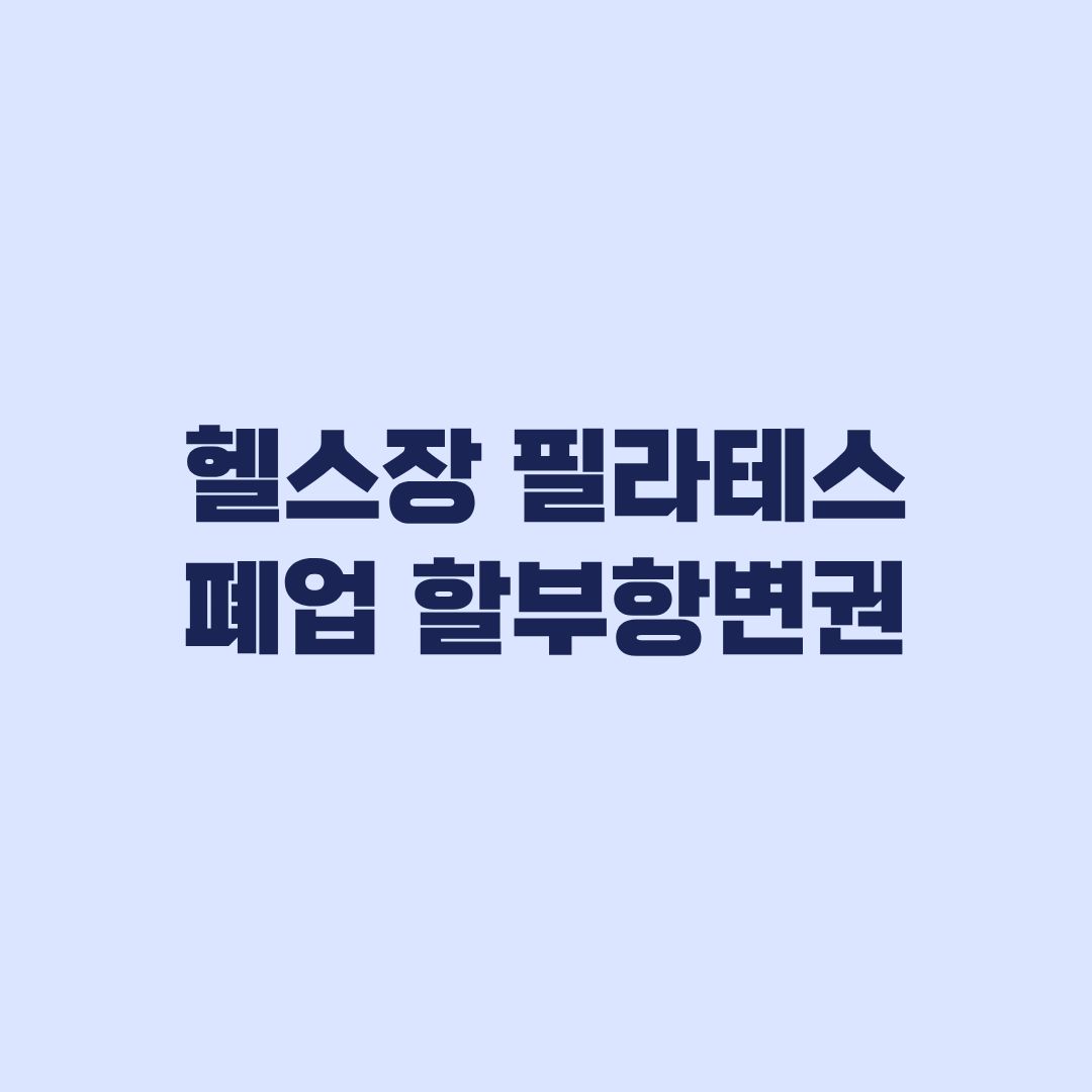 헬스장 필라테스 폐업 할부항변권 적용 조건과 제외 기준