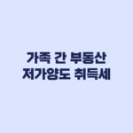 가족 간 부동산 저가양도 취득세 3억원 기준과 증여 판정