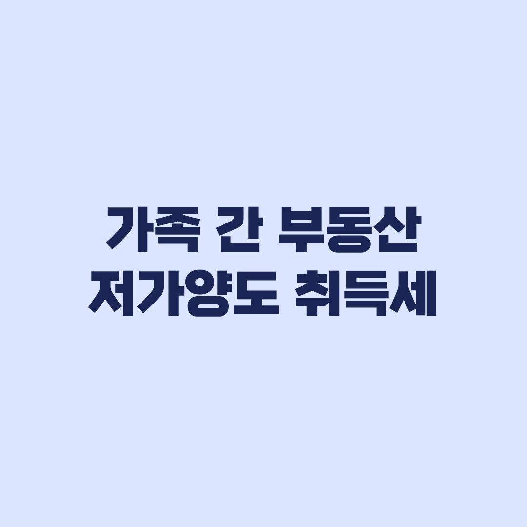 가족 간 부동산 저가양도 취득세 3억원 기준과 증여 판정