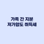 가족 간 지분 저가양도 취득세 6월 전후 환산 계산