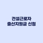 건설근로자 출산지원금 신청 252일·100일 자격조건