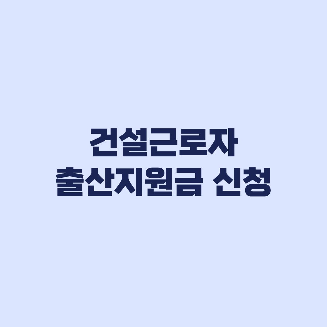 건설근로자 출산지원금 신청 252일·100일 자격조건
