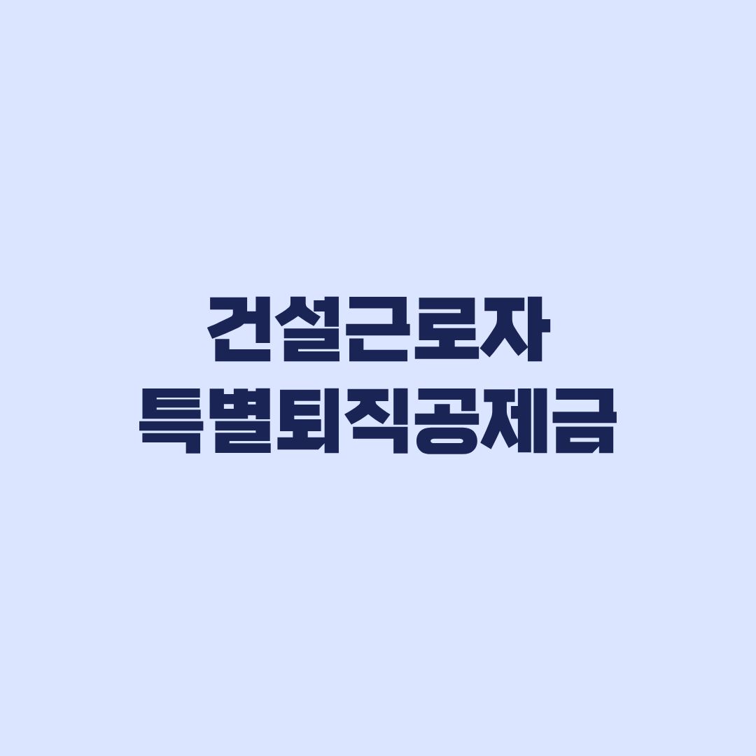 건설근로자 특별퇴직공제금 4년 기준, 10만원 지급구간과 퇴직공제금 청구조건