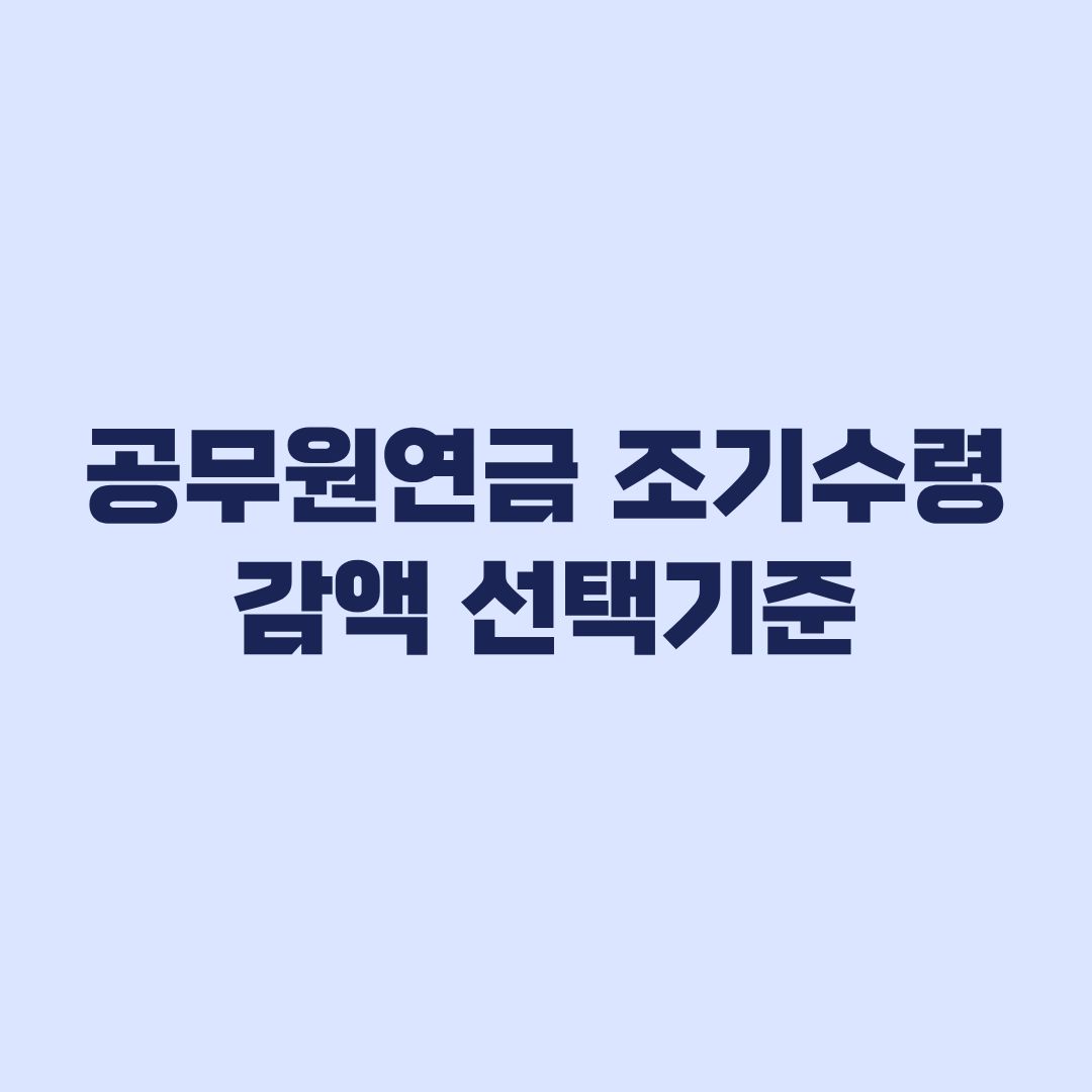공무원연금 조기수령 감액 1~5년 감액률과 선택기준