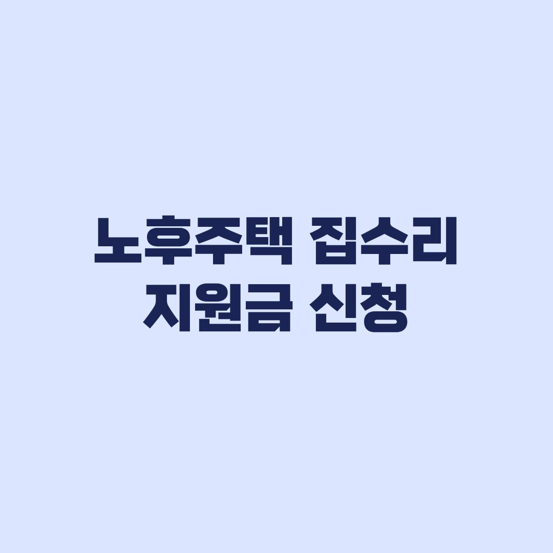 노후주택 집수리 지원금 신청 내 집에 맞는 제도 구분