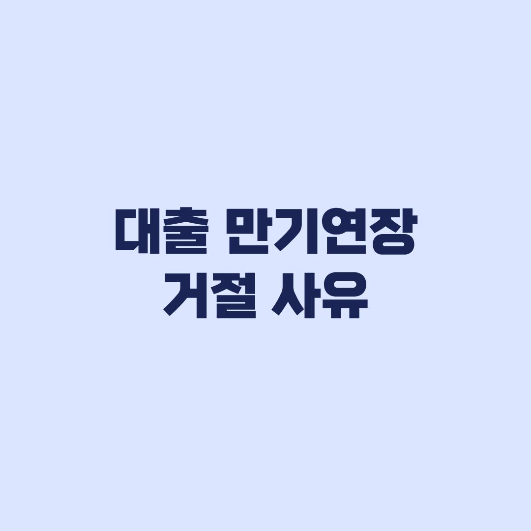 대출 만기연장 거절 사유와 만기 전 상환 대처법